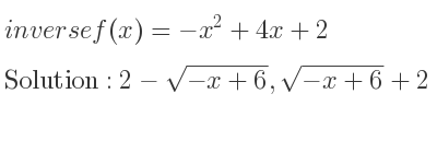The inverse of f(x)=-x^2+4x+2 is 2-sqrt(-x+6),sqrt(-x+6)+2